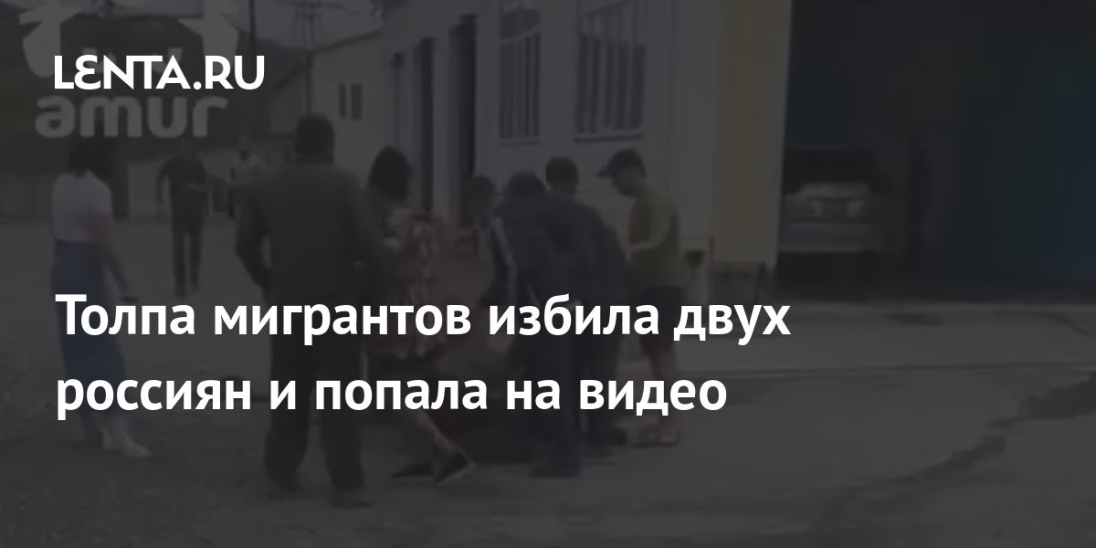 Толпа мигрантов избила двух россиян и попала на видео: Происшествия ...