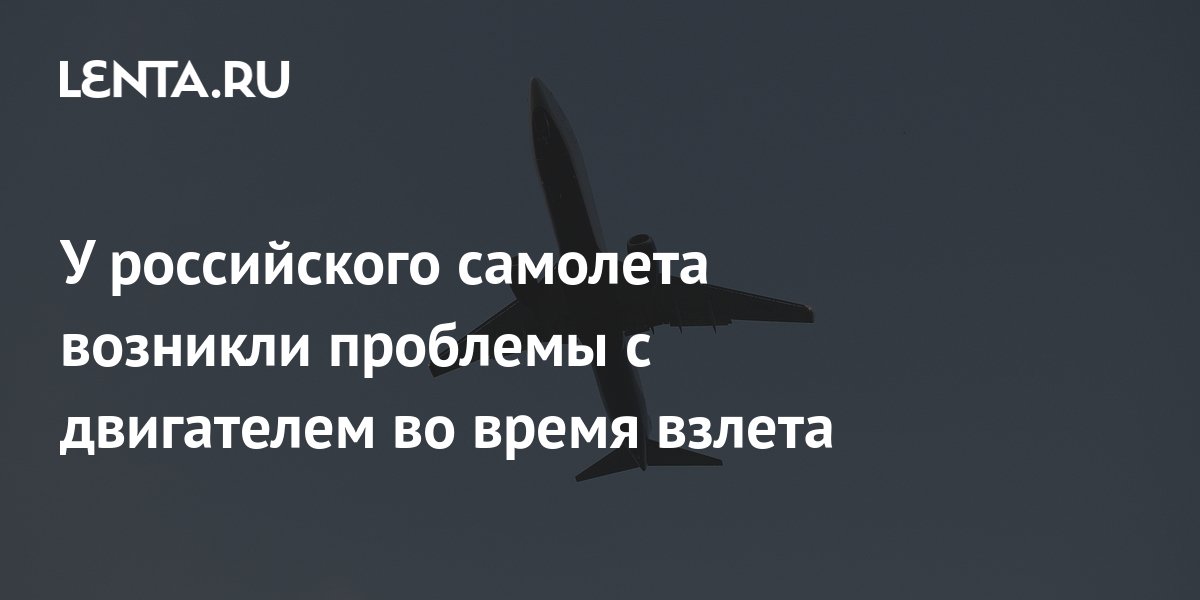 У российского самолета возникли проблемы с двигателем во время взлета ...