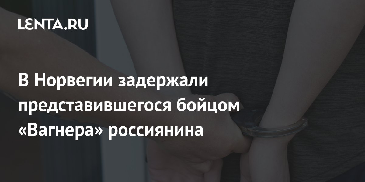 В Норвегии задержали представившегося бойцом «Вагнера» россиянина ...