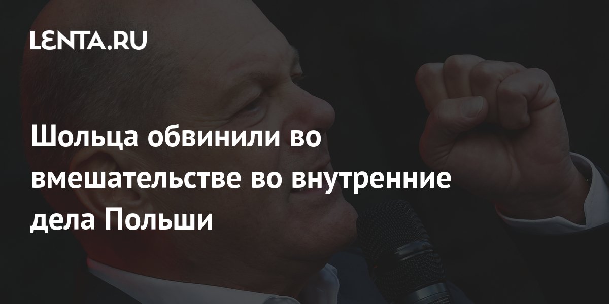 Шольца обвинили во вмешательстве во внутренние дела Польши: Политика ...