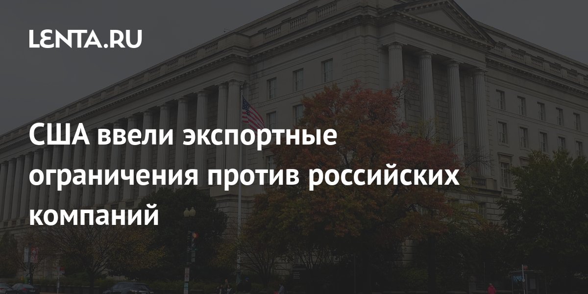 США ввели экспортные ограничения против российских компаний ...