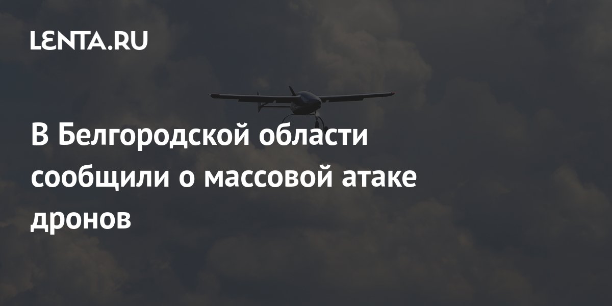 В Белгородской области сообщили о массовой атаке дронов: Происшествия ...