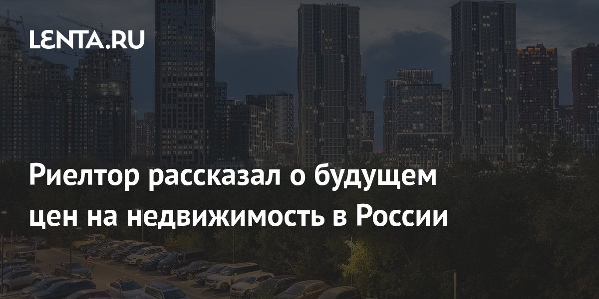 Риелтор рассказал о будущем цен на недвижимость в России