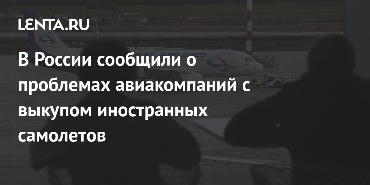 В России сообщили о проблемах авиакомпаний с выкупом иностранных ...