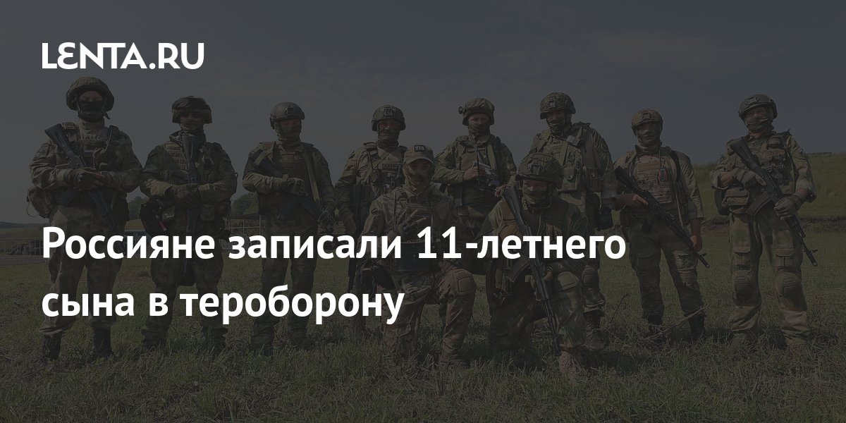 Россияне записали 11-летнего сына в тероборону: Общество: Россия: Lenta.ru