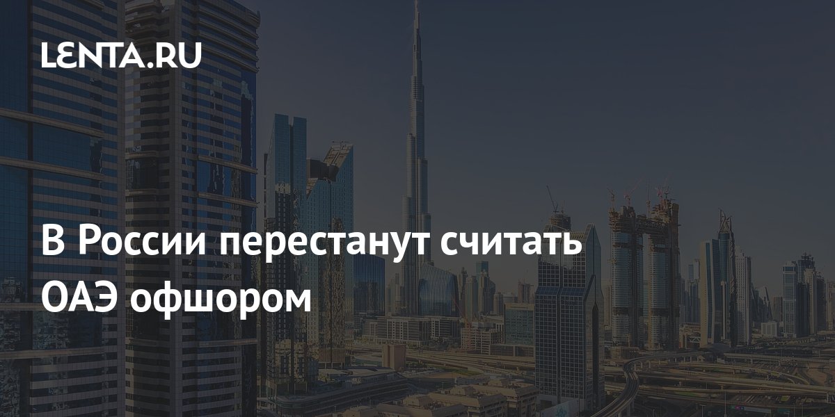 В России перестанут считать ОАЭ офшором: Бизнес: Экономика: Lenta.ru