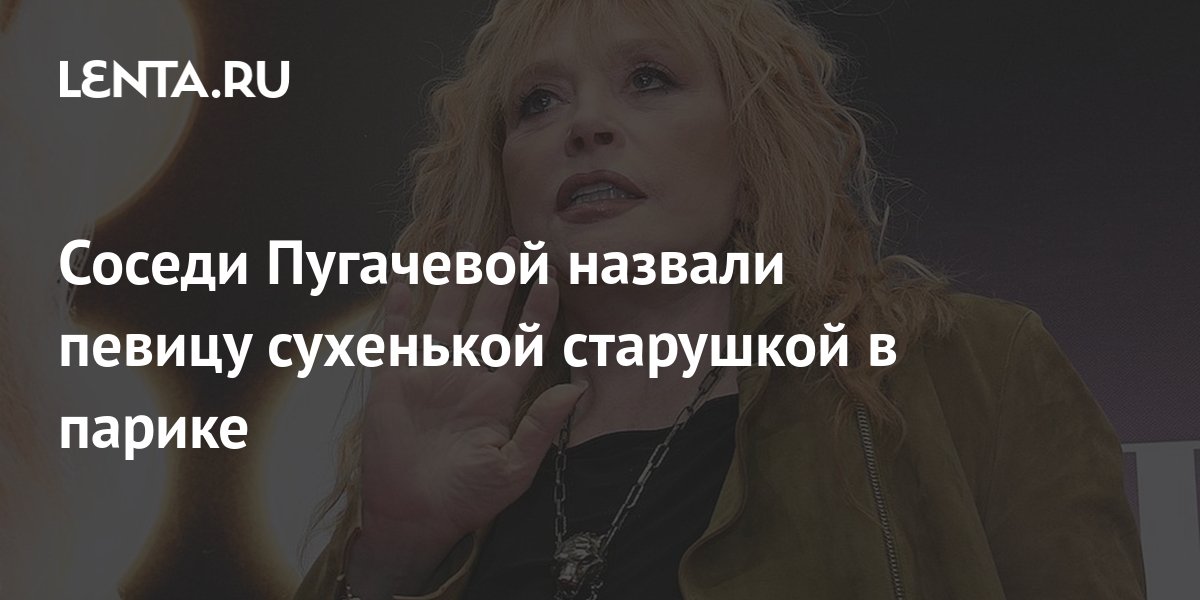 Соседи Пугачевой назвали певицу сухенькой старушкой в парике: Музыка ...