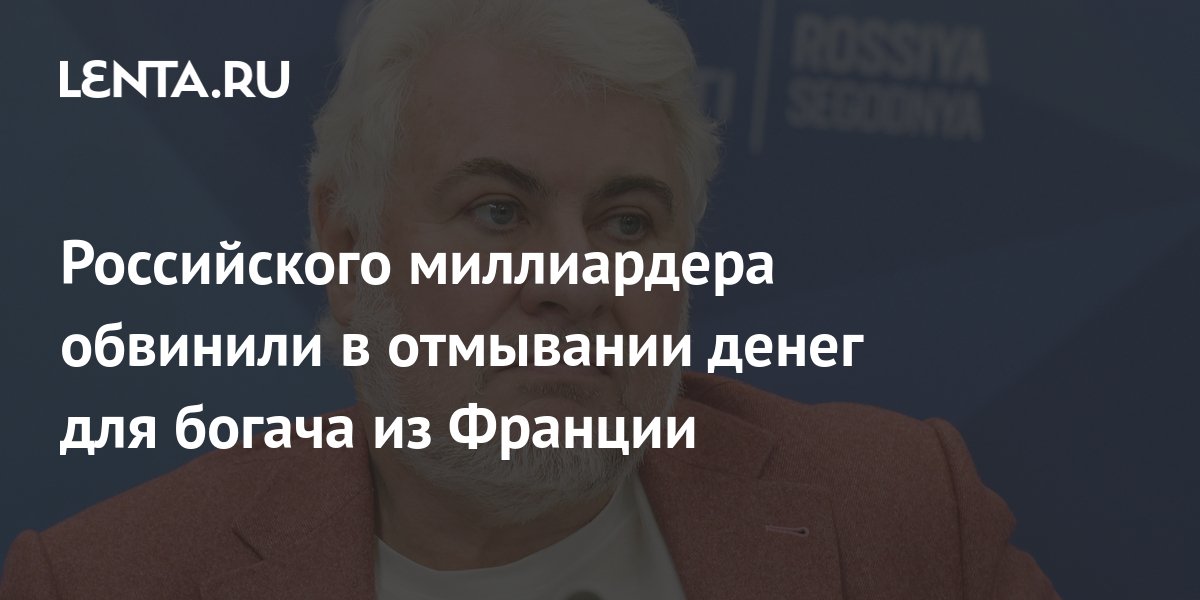 Российского миллиардера обвинили в отмывании денег для богача из ...
