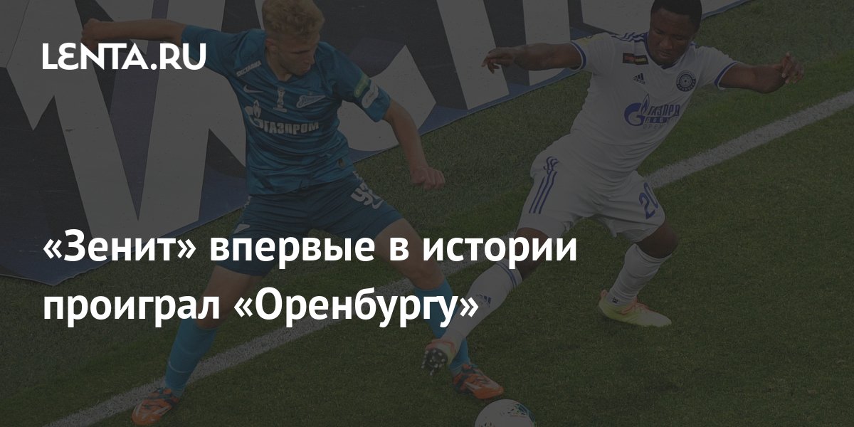 «Зенит» впервые в истории проиграл «Оренбургу»: Футбол: Спорт: Lenta.ru