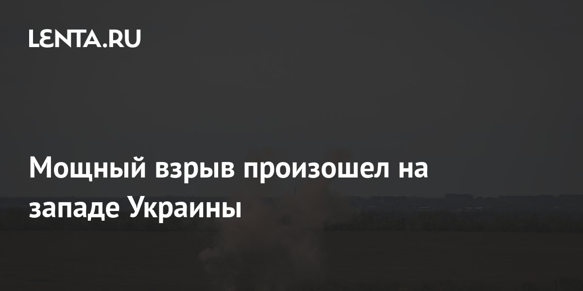 Мощный взрыв произошел на западе Украины: Украина: Бывший СССР: Lenta.ru