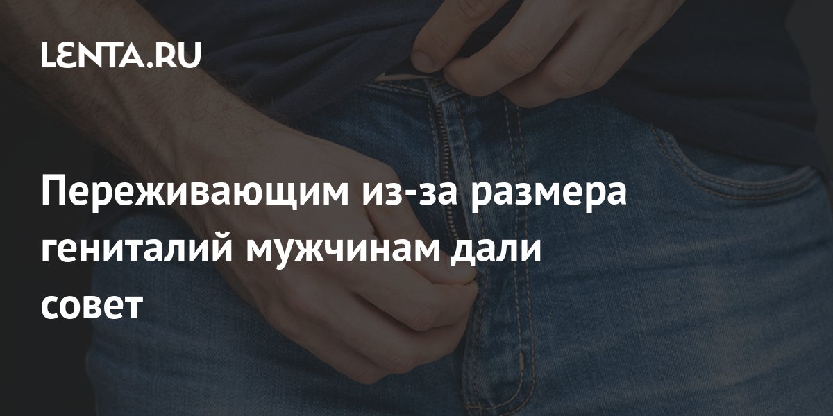 Переживающим из-за размера гениталий мужчинам дали совет: Отношения ...