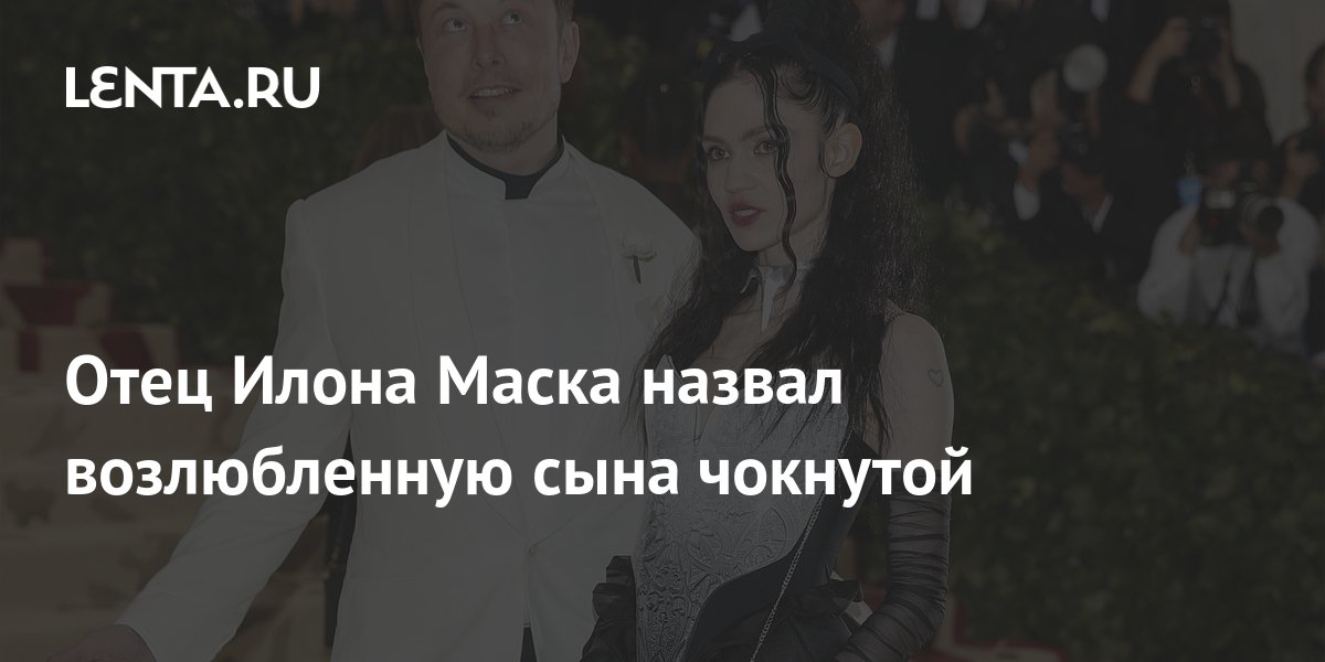 Отец Илона Маска назвал возлюбленную сына чокнутой: Персоны: Из жизни ...