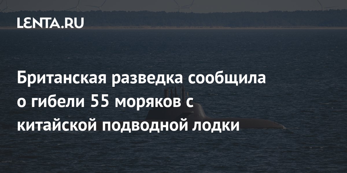 Британская разведка сообщила о гибели 55 моряков с китайской подводной ...