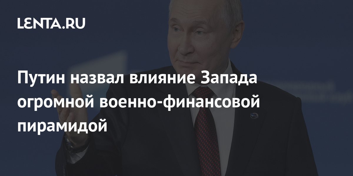 Путин назвал влияние Запада огромной военно-финансовой пирамидой: Политика: Мир: Lenta.ru