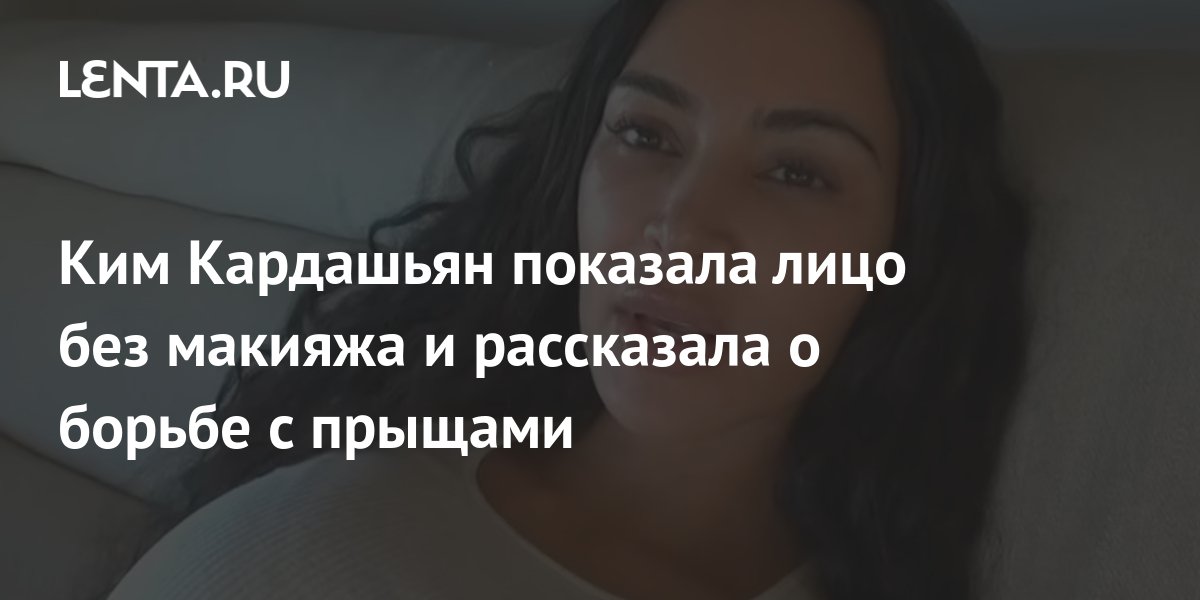 Ким Кардашьян показала лицо без макияжа и рассказала о борьбе с прыщами ...
