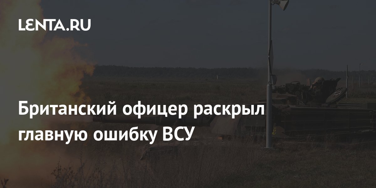 Британский офицер раскрыл главную ошибку ВСУ: Политика: Мир: Lenta.ru