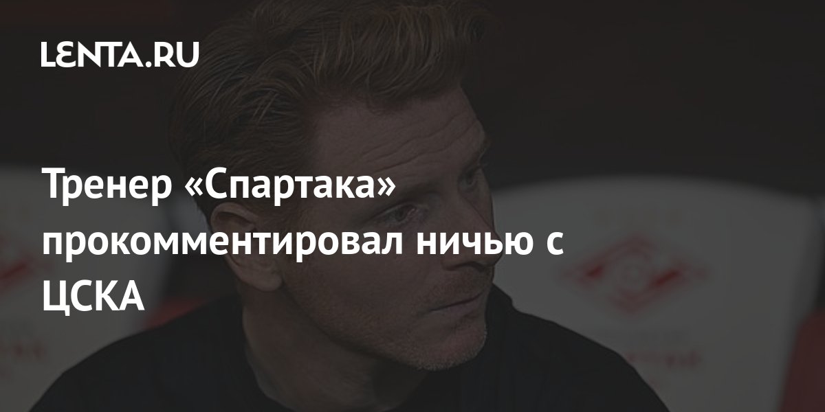 Тренер «Спартака» прокомментировал ничью с ЦСКА: Футбол: Спорт: Lenta.ru