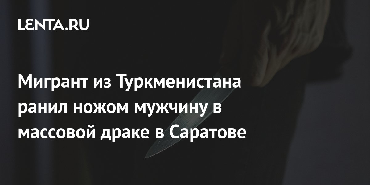 Мигрант из Туркменистана ранил ножом мужчину в массовой драке в ...