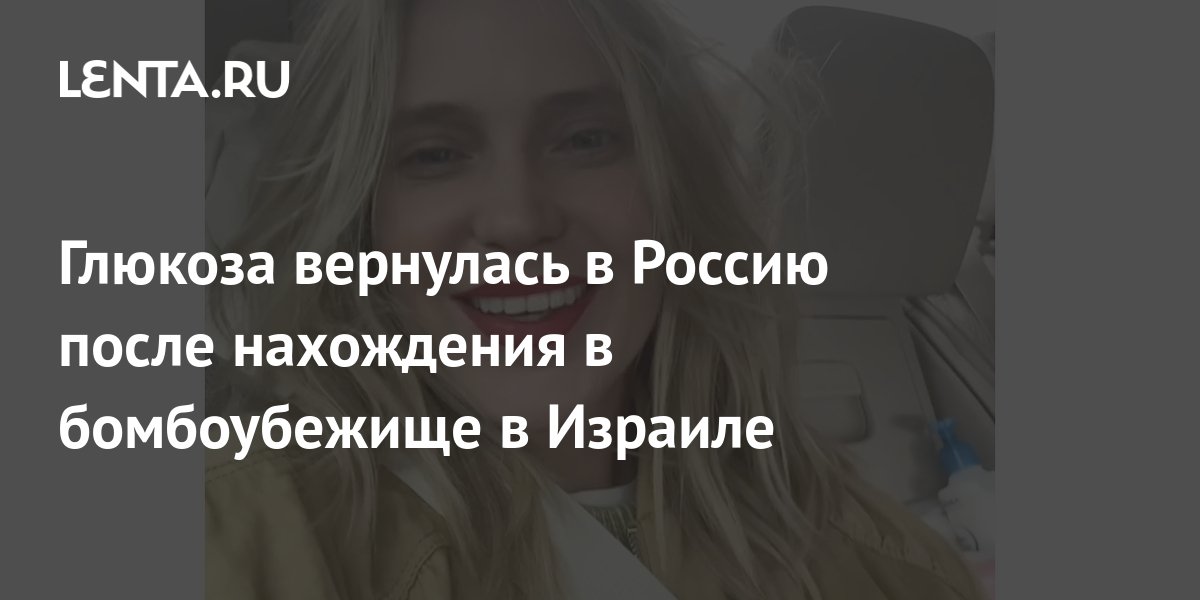 Глюкоза вернулась в Россию после нахождения в бомбоубежище в Израиле ...