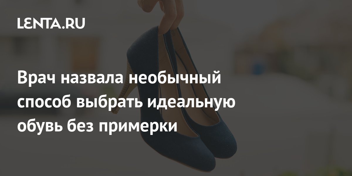 Врач назвала необычный способ выбрать идеальную обувь без примерки ...