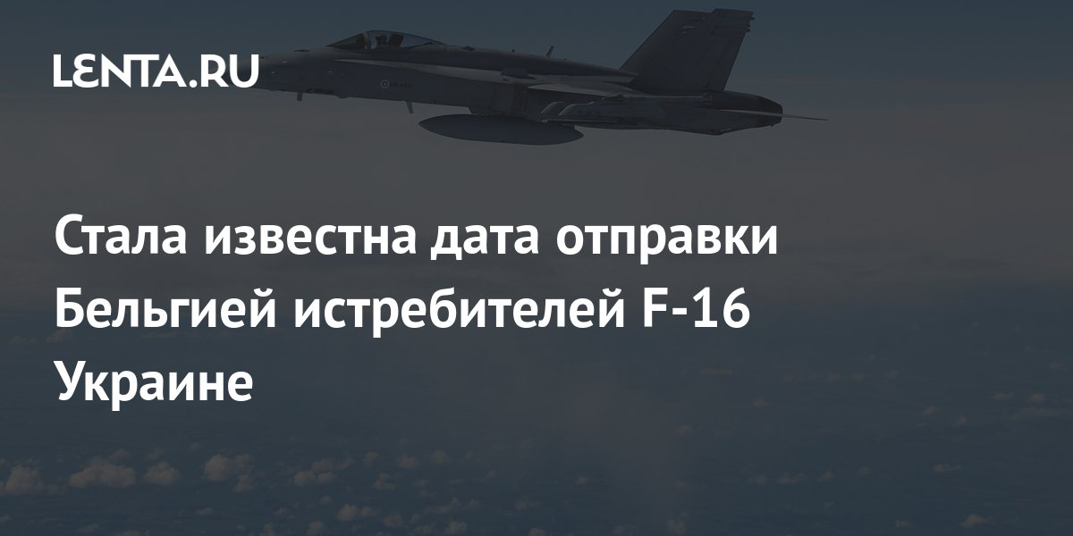Стала известна дата отправки Бельгией истребителей F-16 Украине ...