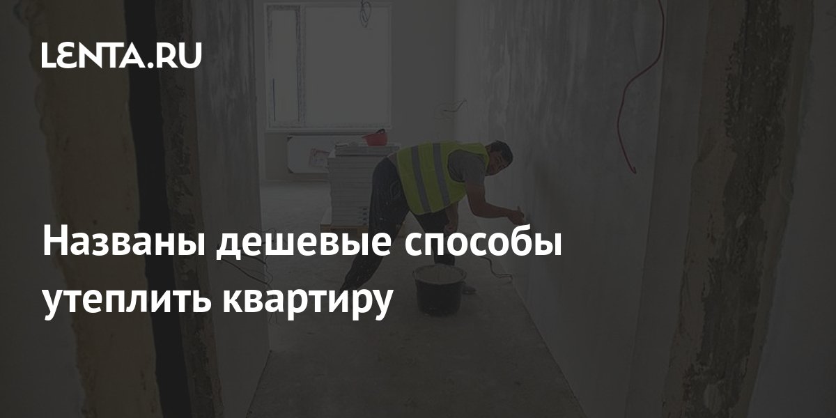Названы дешевые способы утеплить квартиру: Дом: Среда обитания: Lenta.ru