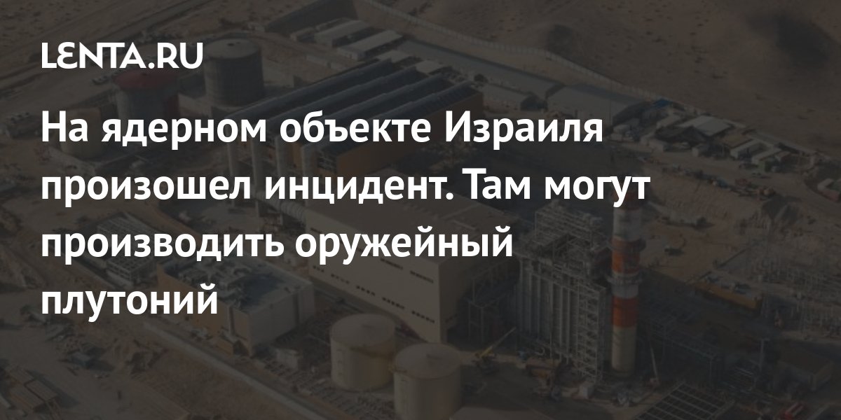 На ядерном объекте Израиля произошел инцидент. Там могут производить ...
