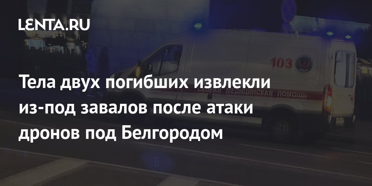 Тела двух погибших извлекли из-под завалов после атаки дронов под Белгородом