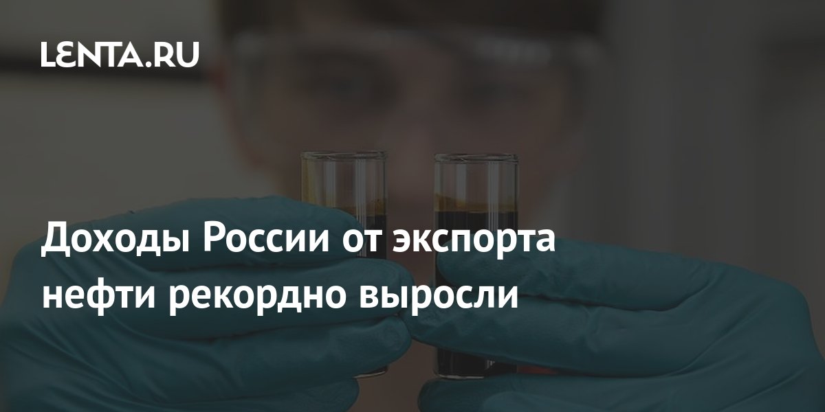 Доходы России от экспорта нефти рекордно выросли: Рынки: Экономика: Lenta.ru