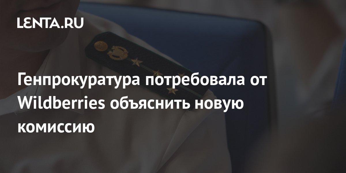 Генпрокуратура потребовала от Wildberries объяснить новую комиссию ...