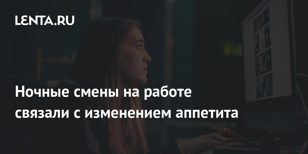 Ночные смены на работе связали с изменением аппетита: Здоровье: Наука и