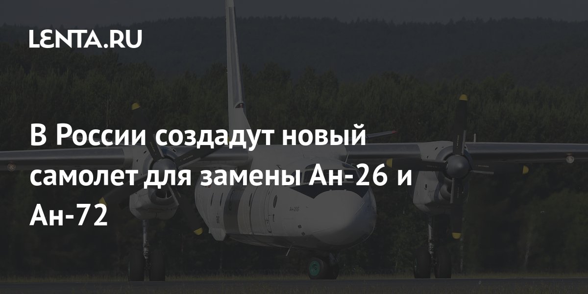 В России создадут новый самолет для замены Ан-26 и Ан-72: Оружие: Наука