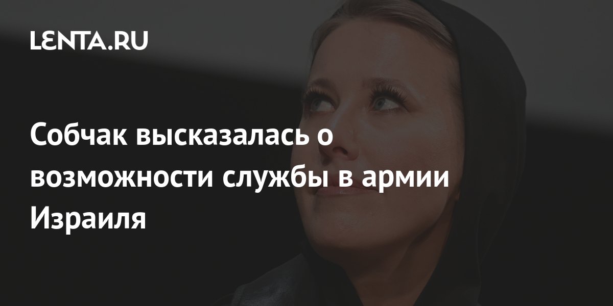 Собчак высказалась о возможности службы в армии Израиля: Интернет ...
