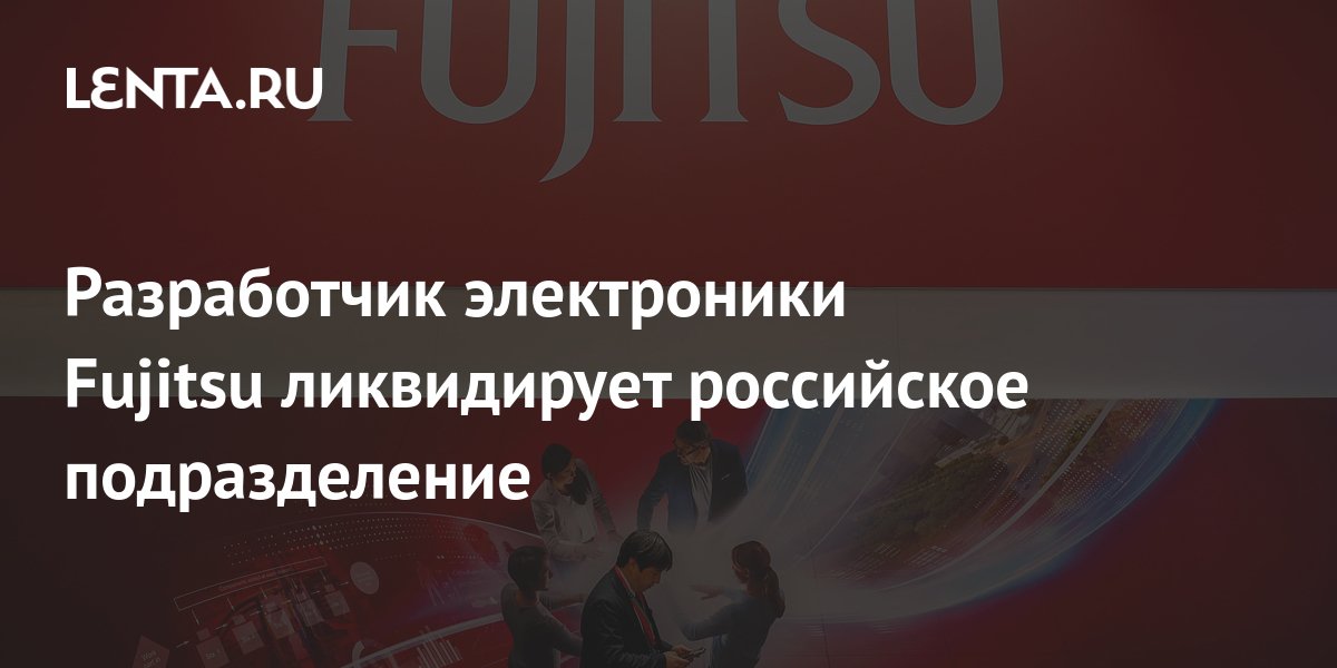 Разработчик электроники Fujitsu ликвидирует российское подразделение ...