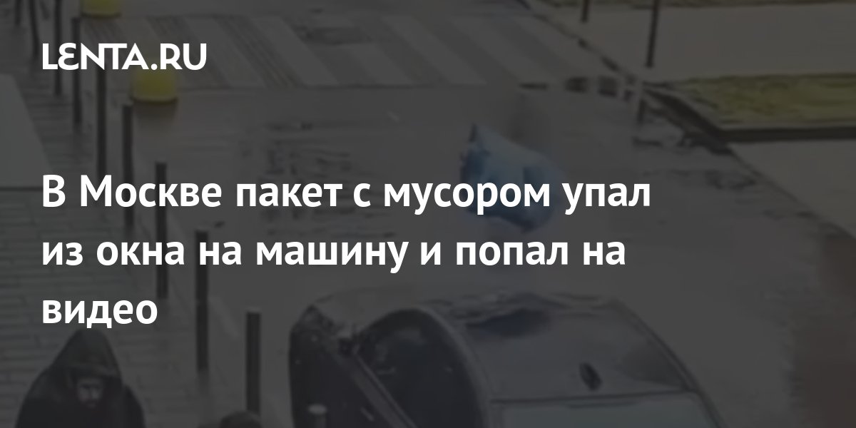 В Москве пакет с мусором упал из окна на машину и попал на видео: Город ...