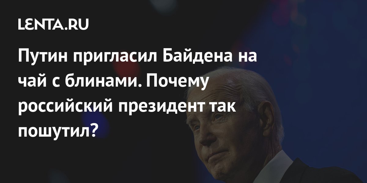 Путин пригласил Байдена на чай с блинами. Почему российский президент ...