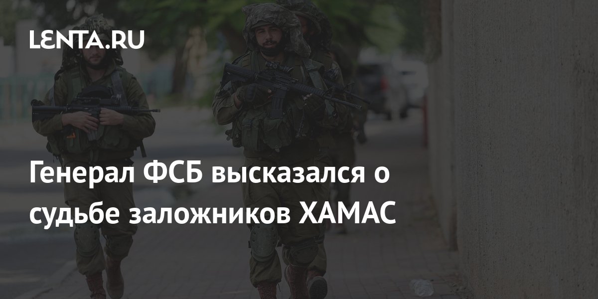 Генерал ФСБ высказался о судьбе заложников ХАМАС: Конфликты: Мир: Lenta.ru