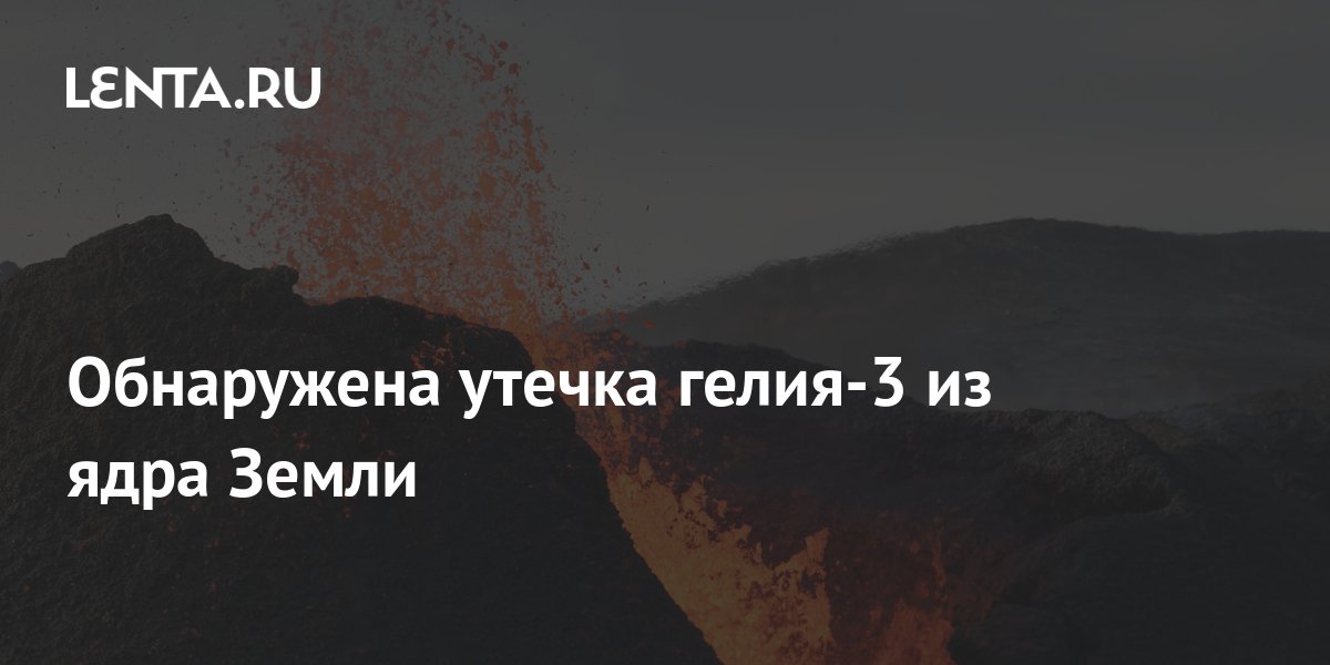 Обнаружена утечка гелия-3 из ядра Земли: Наука: Наука и техника: Lenta.ru