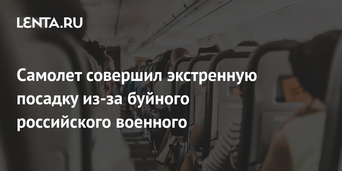 Самолет совершил экстренную посадку из-за буйного российского военного: Россия: 