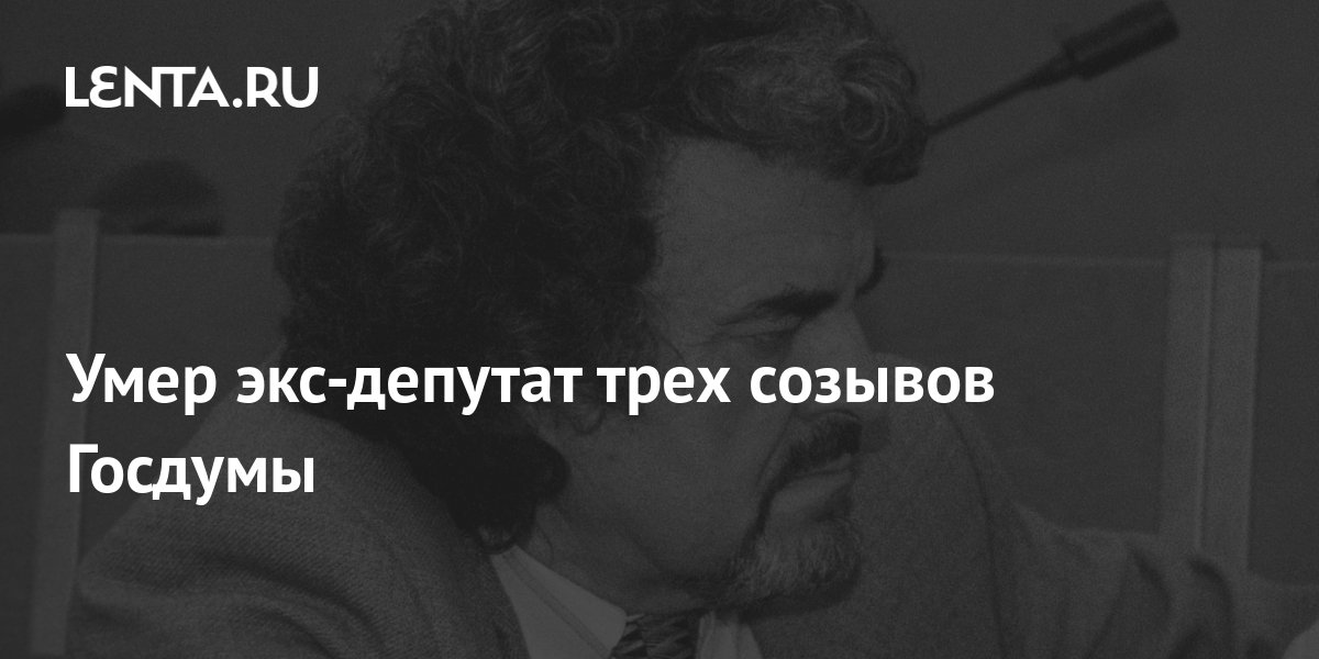 Умер экс-депутат трех созывов Госдумы: Политика: Россия: Lenta.ru
