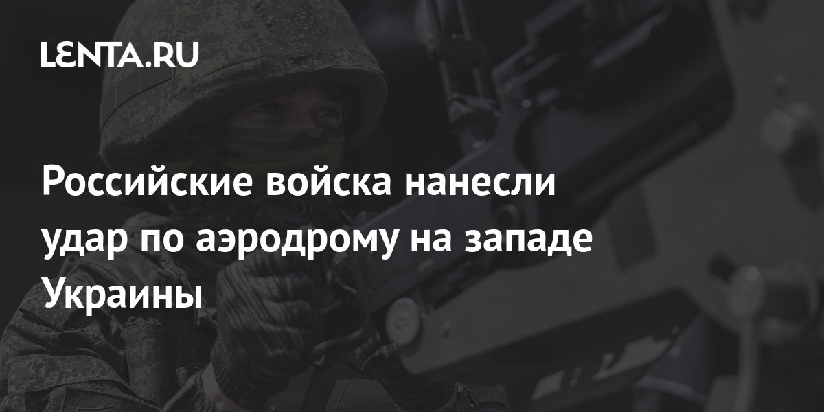 Российские войска нанесли удар по аэродрому на западе Украины: Политика ...