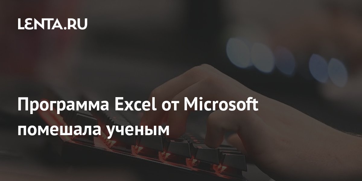 Программа Excel от Microsoft помешала ученым: Софт: Наука и техника ...