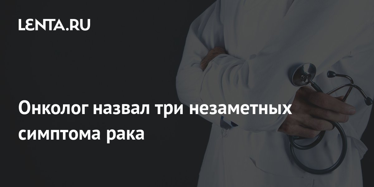 Онколог назвал признак одного из самых незаметных видов рака По словам