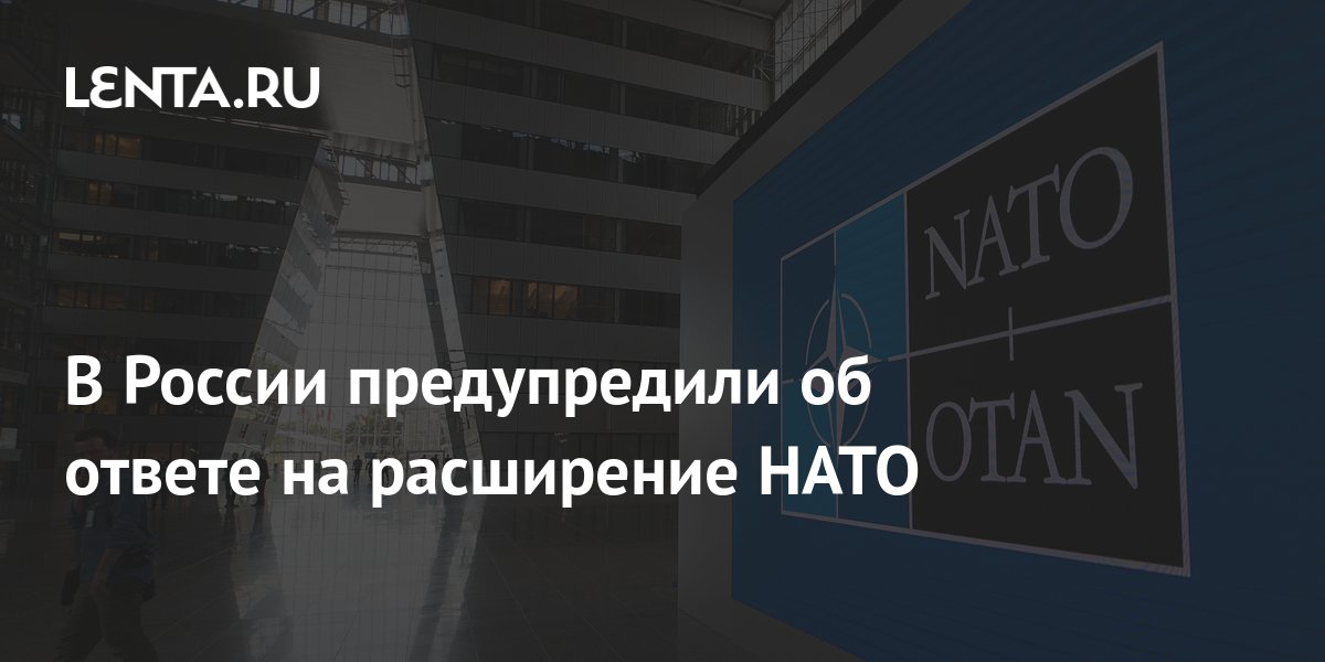 В России предупредили об ответе на расширение НАТО: Политика: Россия ...