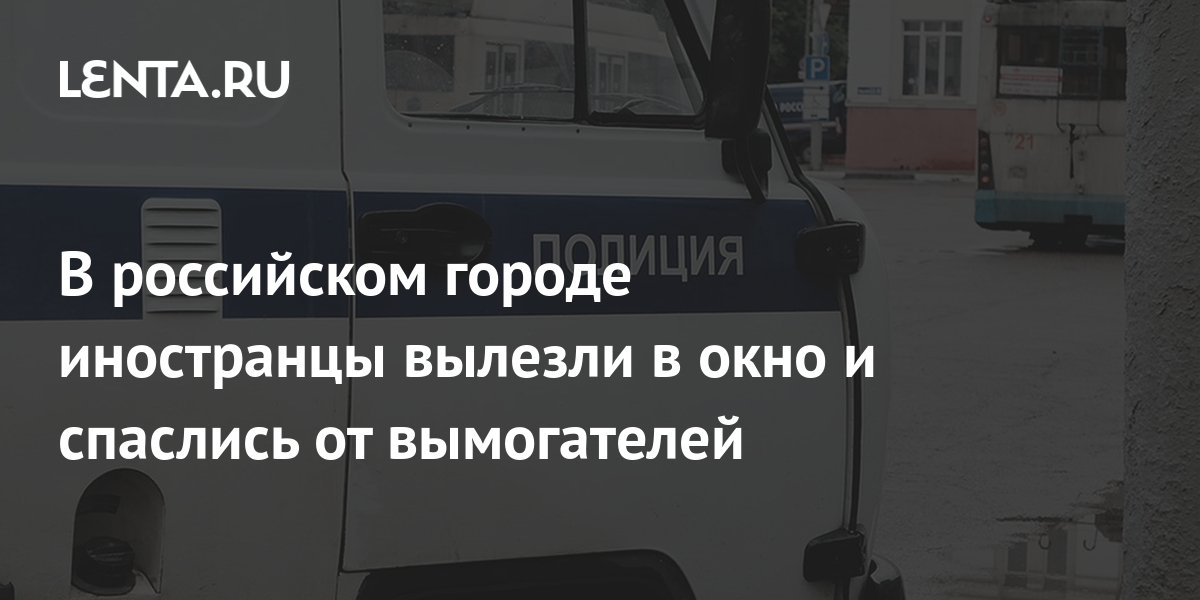 В российском городе иностранцы вылезли в окно и спаслись от вымогателей ...