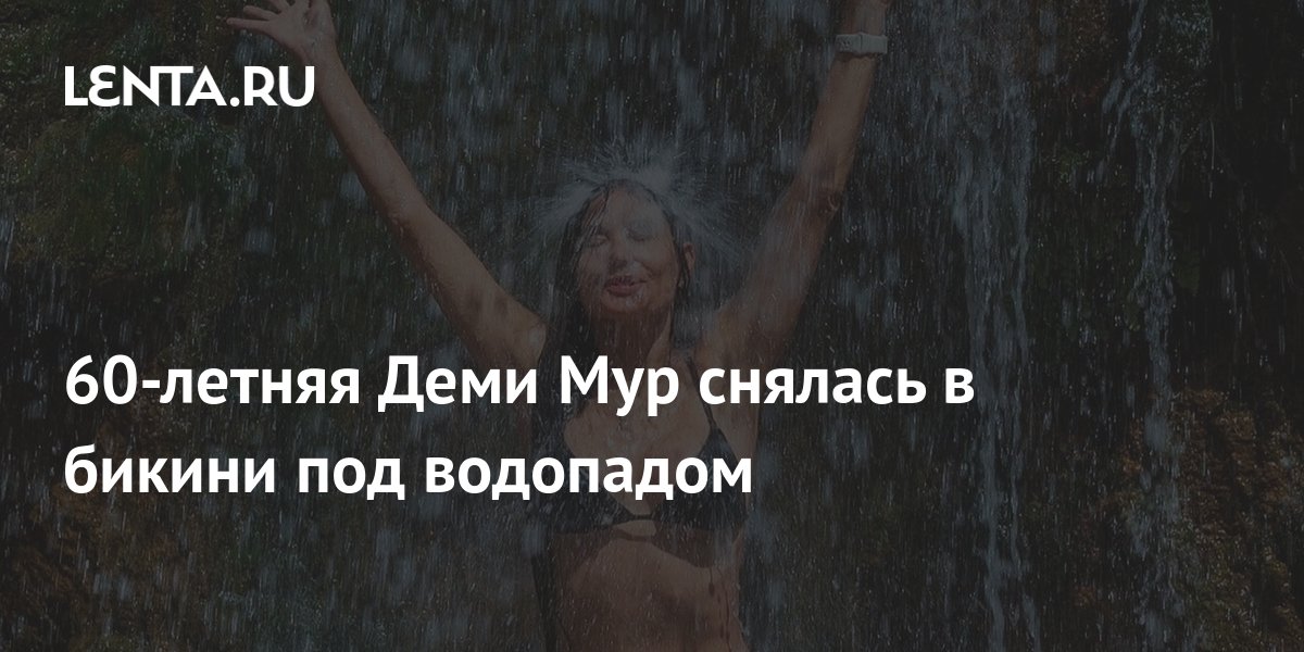60-летняя Деми Мур снялась в бикини под водопадом: Личности: Ценности ...