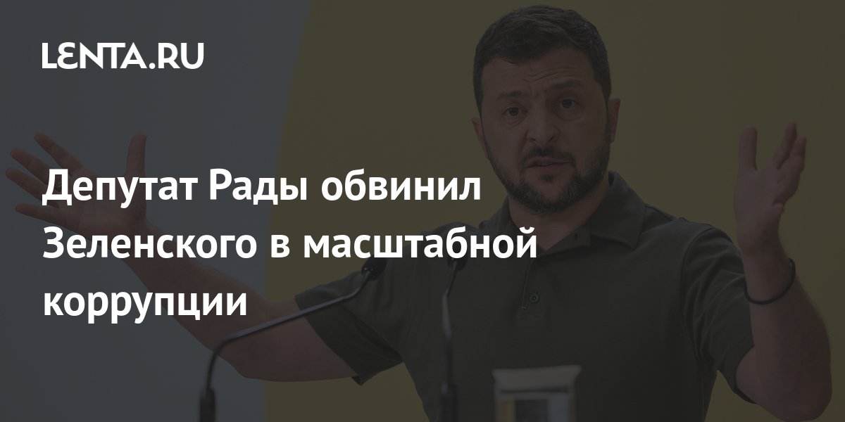 Депутат Рады обвинил Зеленского в масштабной коррупции: Украина: Бывший СССР: Le