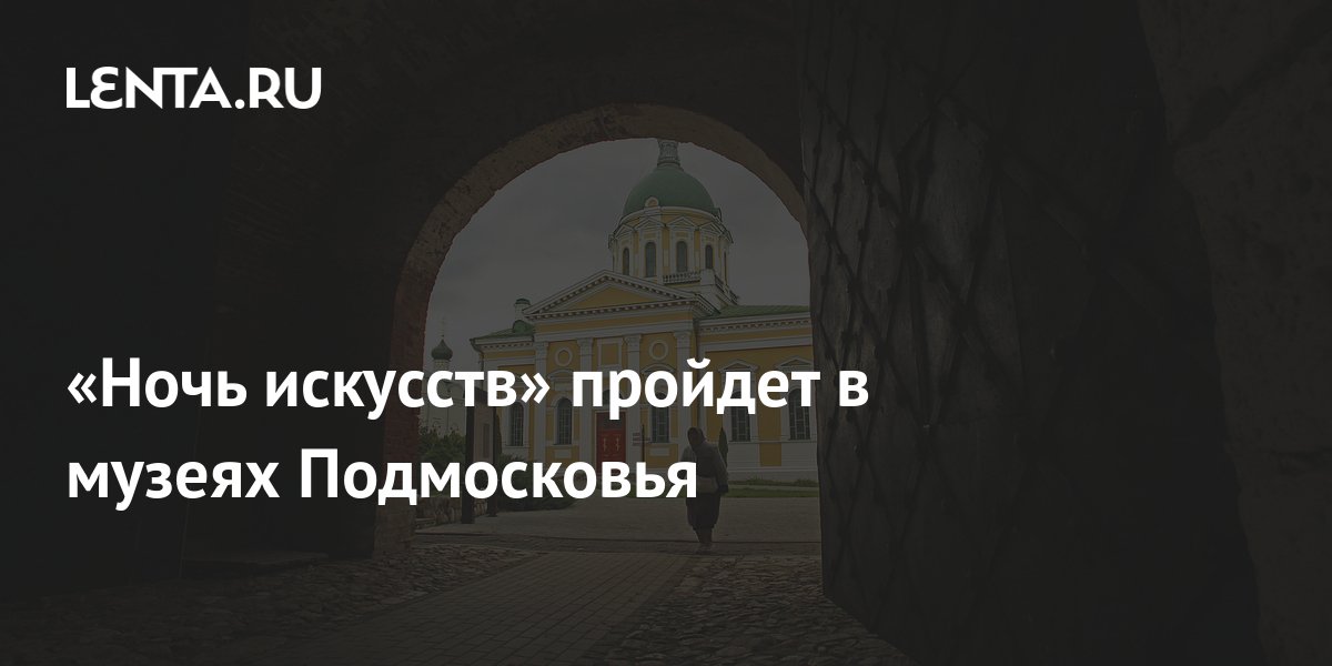 «Ночь искусств» пройдет в музеях Подмосковья: Регионы: Россия: Lenta.ru