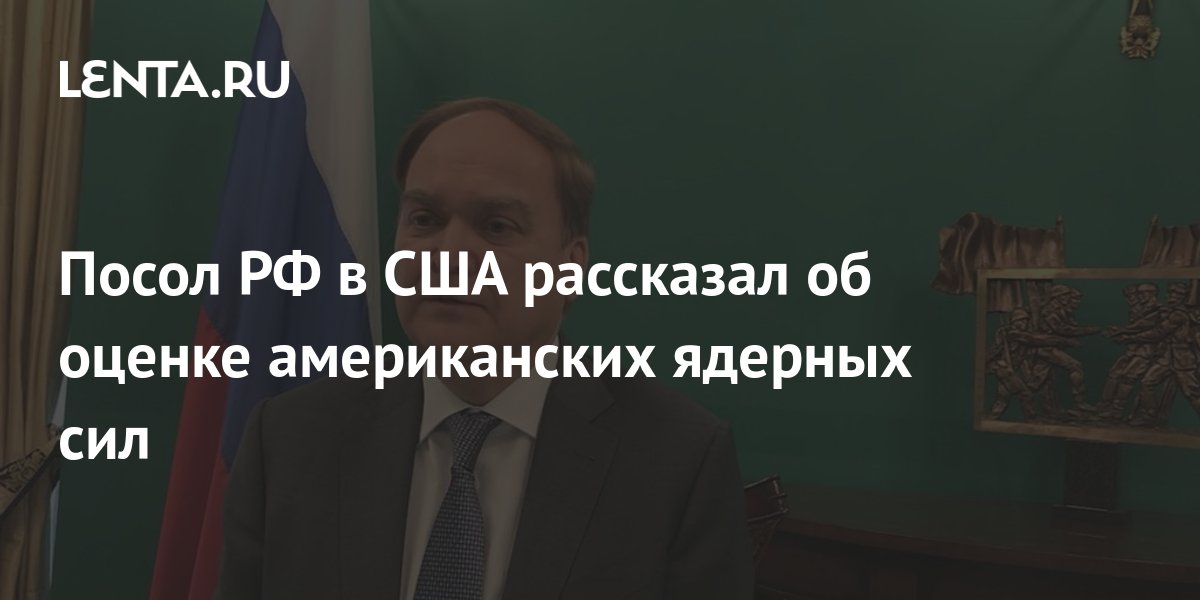 Посол РФ в США рассказал об оценке американских ядерных сил Политика