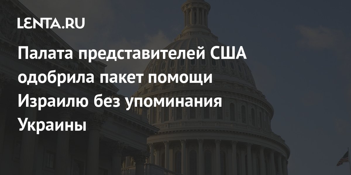Палата представителей США одобрила законопроект о помощи Израилю без упоминания Украины